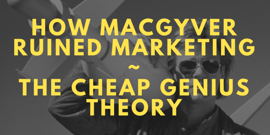 How MacGyver Ruined Marketing or The Cheap Genius&nbsp;Theory